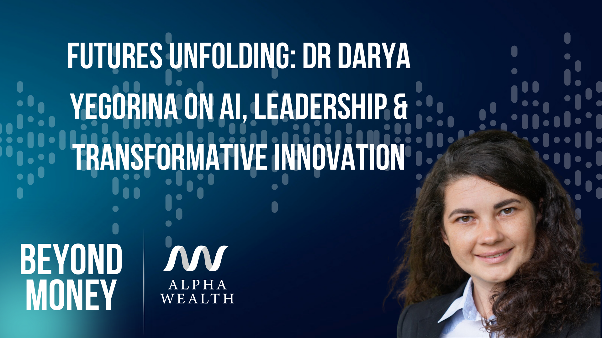 Futures Unfolding: Dr Darya Yegorina on AI, Leadership & Transformative Innovation