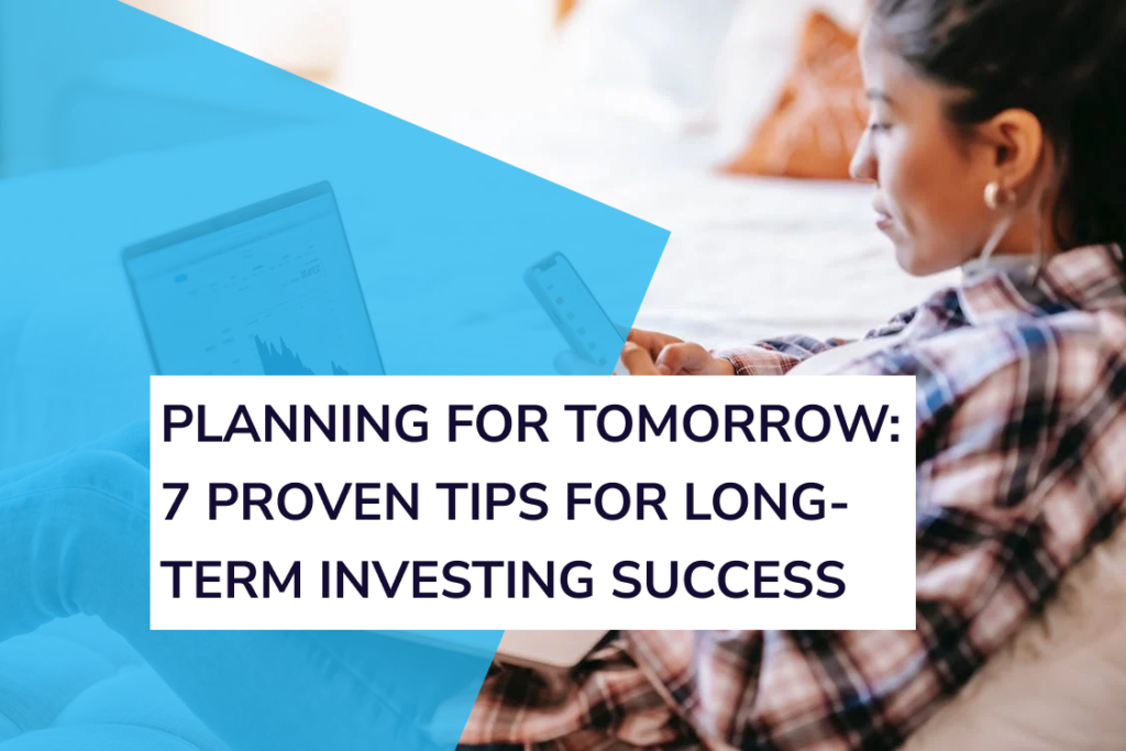 Planning for Tomorrow: 7 Proven Tips for Long-Term Investing Success